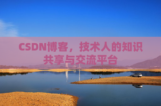 CSDN博客，技术人的知识共享与交流平台